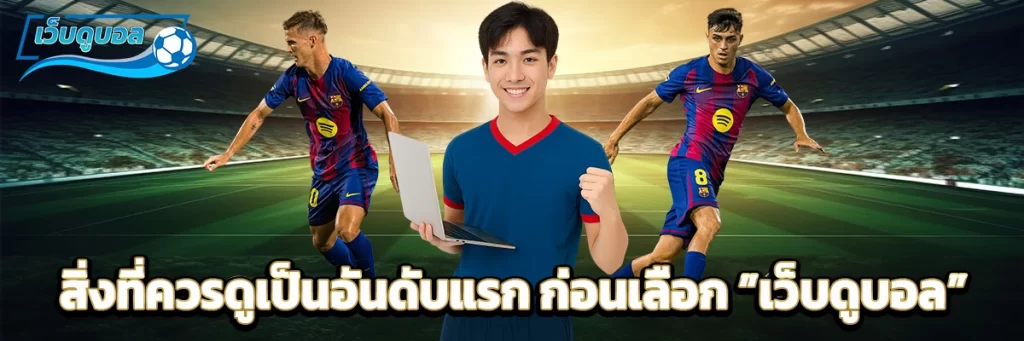 สิ่งที่ควรดูเป็นอันดับแรก ก่อนเลือก “เว็บดูบอล”